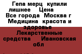 Гепа-мерц, купили лишнее  › Цена ­ 500 - Все города, Москва г. Медицина, красота и здоровье » Лекарственные средства   . Ивановская обл.